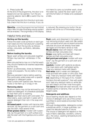 Page 114.
Press button 8 .
At the end of the programme, the door is re-
leased and can be opened. Turn the pro-
gramme selector dial to O to switch the ma-
chine off.
Remove the laundry from the drum and care-
fully check that the drum is empty. If you donot intend to carry out another wash, close
the water tap. Leave the door open to pre-
vent the formation of mildew and unpleasant
smells.
Stand by : once the programme has finished
after a few minutes the energy saving system
will be enabled. The brightness of...