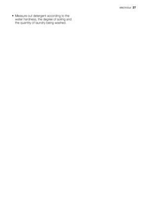 Page 27• Measure out detergent according to the
water hardness, the degree of soiling and
the quantity of laundry being washed.
electrolux  27
 