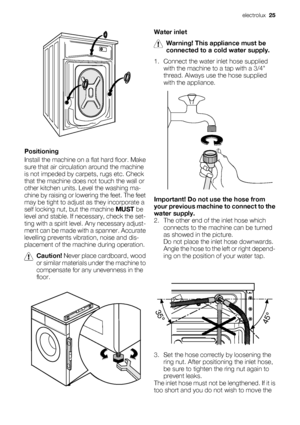 Page 25Positioning
Install the machine on a flat hard floor. Make
sure that air circulation around the machine
is not impeded by carpets, rugs etc. Check
that the machine does not touch the wall or
other kitchen units. Level the washing ma-
chine by raising or lowering the feet. The feet
may be tight to adjust as they incorporate a
self locking nut, but the machine MUST be
level and stable. If necessary, check the set-
ting with a spirit level. Any necessary adjust-
ment can be made with a spanner. Accurate...