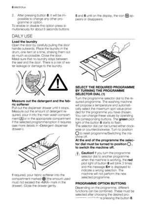 Page 82. After pressing button 8: it will be im-
possible to change any other pro-
gramme or option.
To enable or disable this option press si-
multaneously for about 6 seconds buttons5 and 6 until on the display, the icon  ap-
pears or disappears.
DAILY USE
Load the laundry
Open the door by carefully pulling the door
handle outwards. Place the laundry in the
drum, one item at a time, shaking them out
as much as possible. Close the door.
Make sure that no laundry stays between
the seal and the door. There is a...