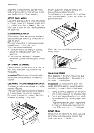 Page 16according to the softening powder manu-
facturers instructions. This will help to pre-
vent the formation of lime deposits.
AFTER EACH WASH
Leave the door open for a while. This helps
to prevent mould and stagnant smells form-
ing inside the appliance. Keeping the door
open after a wash will also help to preserve
the door seal.
MAINTENANCE WASH
With the use of low temperature washes it
is possible to get a build up of residues in-
side the drum.
We recommend that a maintenance wash
be performed on a...