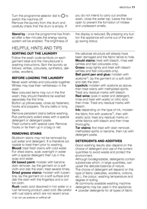 Page 11Turn the programme selector dial to  to
switch the machine off.
Remove the laundry from the drum and
carefully check that the drum is empty. Ifyou do not intend to carry out another
wash, close the water tap. Leave the door
open to prevent the formation of mildew
and unpleasant smells.
Stand by : once the programme has finish-
ed after a few minutes the energy saving
system will be enabled. The brightness ofthe display is reduced. By pressing any but-
ton the appliance will come out of the ener-
gy...