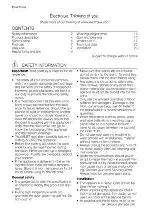 Page 2Electrolux. Thinking of you.
Share more of our thinking at www.electrolux.com
CONTENTS
Safety information   2
Product description   4
Control panel   5
First use   7
Daily use   7
Helpful hints and tips   9Washing programmes   11
Care and cleaning   13
What to do if…   17
Technical data   20
Installation  20
Subject to change without notice
 SAFETY INFORMATION
Important! Read carefully & keep for future
reference.
• The safety of Your appliance complies
with the industry standards and with legal...