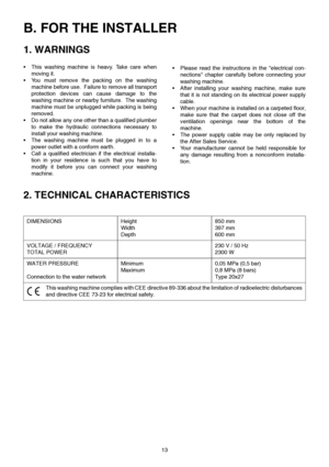 Page 1313
B. FOR THE INSTALLER
1. WARNINGS
•This washing machine is heavy. Take care when
moving it.
•You must remove the packing on the washing
machine before use.  Failure to remove all transport
protection devices can cause damage to the
washing machine or nearby furniture.  The washing
machine must be unplugged while packing is being
removed.
•Do not allow any one other than a qualified plumber
to make the hydraulic connections necessary to
install your washing machine.
•The washing machine must be plugged...