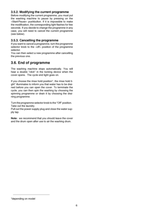 Page 66
3.5.2. Modifying the current programme
Before modifying the current programme, you must put
the washing machine to pause by pressing on the
«Start/Pause» pushbutton. If it is impossible to make
the modification, the corresponding light flashes for few
seconds. If you decide to change the programme in any
case, you will need to cancel the current programme
(see below).
3.5.3. Cancelling the programme
If you want to cancel a programme, turn the programme
selector knob to the «off» position of the...