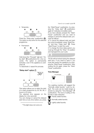 Page 11how to run a wash cycle 11
• Temporary :
Press the “Rinse plus” pushbutton  .
The option is only active for the selected
programme.
• Permanent :
Hold down the “Prewash”  and  “De-
lay start”  pushbuttons for a few se-
conds. The option is permanently
activated, even if the appliance is swit-
ched off.
To deactivate it, repeat the process.
“Delay start” option 
This option allows you to delay the start
of a wash programme by 30, 60, 90, 2
hours to 20 hours.
The selected time appears on the
display for a...