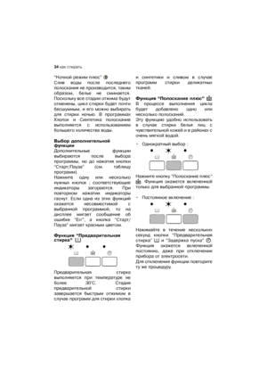 Page 3434 какѝстирать
“Ночнойѝрежимѝплюс”ѝ
Сливѝ водыѝ послеѝ последнего
полосканияѝнеѝпроизводится,ѝтаким
образом,ѝ бельеѝ неѝ сминается.
Посколькуѝвсеѝстадииѝотжимаѝбудут
отменены,ѝциклѝстиркиѝбудетѝпочти
бесшумным,ѝиѝегоѝможноѝвыбирать
дляѝ стиркиѝ ночью.ѝВѝпрограммах
Хлопокѝ иѝ Синтетикаѝ полоскание
выполняетсяѝ сѝ использованием
большегоѝколичестваѝводы.
Выборѝдополнительнойѝ
функции
Дополнительныеѝ функции
выбираютсяѝпослеѝвыбора
программы,ѝ ноѝ доѝ нажатияѝ кнопки
“Старт/Пауза”ѝ(см.ѝ таблицу
программ)....