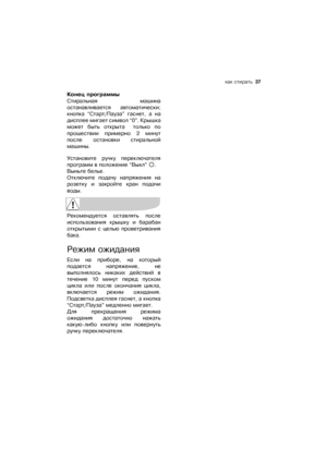 Page 37какѝстирать  37
Конецѝпрограммы
Стиральнаяѝ машина
останавливаетсяѝ автоматически;
кнопкаѝ“Старт/Пауза”ѝгаснет,ѝаѝна
дисплееѝмигаетѝсимволѝ“0”.ѝК р ы ш к а
можетѝ бытьѝ открытаѝ ѝ толькоѝ по
прошествииѝ примерноѝ2ѝминут
послеѝ остановкиѝ стиральной
машины.
Установитеѝ ручкуѝ переключателя
программѝвѝположениеѝ“Выкл”ѝ.
Выньтеѝбелье.
Отключитеѝ подачуѝ напряженияѝ на
розеткуѝ иѝ закройтеѝ кранѝ подачи
воды.
Рекомендуетсяѝ оставлятьѝ после
использованияѝ крышкуѝ иѝ барабан
открытымиѝ сѝ цельюѝ...