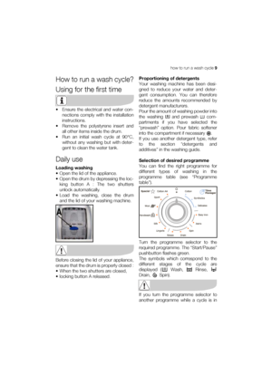 Page 9how to run a wash cycle 9
How to run a wash cycle?
Using for the first time
• Ensure the electrical and water con-
nections comply with the installation
instructions.
• Remove the polystyrene insert and
all other items inside the drum.
• Run an initial wash cycle at 90°C,
without any washing but with deter-
gent to clean the water tank.
Daily use
Loading washing
• Open the lid of the appliance.
• Open the drum by depressing the loc-
king button A : The two shutters
unlock automatically.
• Load the...