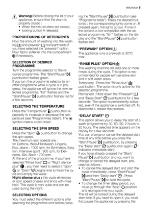 Page 5Warning! Before closing the lid of your
appliance, ensure that the drum is
properly closed :
• When the two shutters are closed,
• locking button A released.
PROPORTIONING OF DETERGENTS
Pour the amount of washing into the wash-
ing 
 and prewash  compartments if
you have selected the “prewash” option.
Pour fabric softener into the compartment
 if necessary.
SELECTION OF DESIRED
PROGRAMME
Turn the programme selector to the re-
quired programme. The “Start/Pause” 
pushbutton flashes green.
If you turn the...