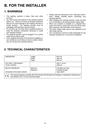 Page 1616
B. FOR THE INSTALLER
1. WARNINGS
 This washing machine is heavy. Take care when
moving it.
 You must remove the packing on the washing machine
before use.  Failure to remove all transport protection
devices can cause damage to the washing machine or
nearby furniture.  The washing machine must be
unplugged while packing is being removed.
 Do not allow any one other than a qualified plumber to
make the hydraulic connections necessary to install
your washing machine.
 The washing machine must be...