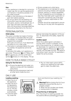 Page 4
Use
• Your appliance is intended for normal do-
mestic use. Do not  use the appliance for
commercial or industrial purposes or for
any other purpose.
• Refer to the instruct ions on the label of
each item before washing.
• Do not put items into the washing ma- chine which have had stains removed
with petrol, alcohol, trichlorethylen etc. If
such stain removers  have been used,
wait until the product has evaporated be-
fore putting these it ems into the drum. • Empty pockets and unfold items.
• This...