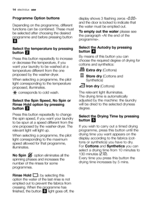 Page 1414  electrolux  use 
Programme Option buttons
Depending on the programme, different
functions can be combined. These must
be selected after choosing the desired
programme and before pressing button
.
Select the temperature by pressing
button 
Press this button repeatedly to increase
or decrease the temperature, if you
want your laundry to be washed at a
temperature different from the one
proposed by the washer-dryer.
When selecting a programme, the pilot
light corresponding to the temperature
proposed,...
