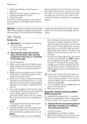 Page 122. Select the draining or spinning pro-
gramme.
3. Reduce the spin speed if needed, by
pressing the relevant button.
4.
Press button 8 .
At the end of the programme, turn the pro-
gramme selector dial to O to switch the ma-
chine off.Remove the laundry from the drum and care-
fully check that the drum is empty. If you do
not intend to carry out another wash, close
the water tap. Leave the door open to pre-
vent the formation of mildew and unpleasant
smells.
Stand by : once the programme has finished...