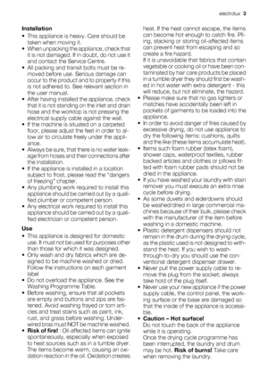 Page 3Installation
• This appliance is heavy. Care should be
taken when moving it.
• When unpacking the appliance, check that
it is not damaged. If in doubt, do not use it
and contact the Service Centre.
• All packing and transit bolts must be re-
moved before use. Serious damage can
occur to the product and to property if this
is not adhered to. See relevant section in
the user manual.
• After having installed the appliance, check
that it is not standing on the inlet and drain
hose and the worktop is not...