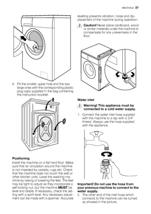 Page 276. Fill the smaller upper hole and the two
large ones with the corresponding plastic
plug caps supplied in the bag containing
the instruction booklet.
Positioning
Install the machine on a flat hard floor. Make
sure that air circulation around the machine
is not impeded by carpets, rugs etc. Check
that the machine does not touch the wall or
other kitchen units. Level the washing ma-
chine by raising or lowering the feet. The feet
may be tight to adjust as they incorporate a
self locking nut, but the...