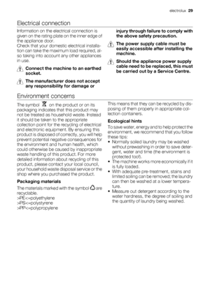 Page 29Electrical connection
Information on the electrical connection is
given on the rating plate on the inner edge of
the appliance door.
Check that your domestic electrical installa-
tion can take the maximum load required, al-
so taking into account any other appliances
in use.
Connect the machine to an earthed
socket.
The manufacturer does not accept
any responsibility for damage orinjury through failure to comply with
the above safety precaution.
The power supply cable must be
easily accessible after...