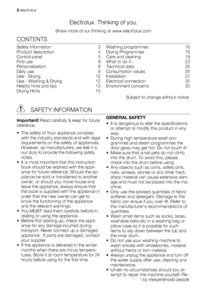 Page 2Electrolux. Thinking of you.
Share more of our thinking at www.electrolux.com
CONTENTS
Safety information   2
Product description   4
Control panel   5
First use   8
Personalisation  8
Daily use   9
Use - Drying   12
Use - Washing & Drying   12
Helpful hints and tips   13
Drying Hints   15Washing programmes   16
Drying Programmes   18
Care and cleaning   19
What to do if…   23
Technical data   26
Consumption values   26
Installation  27
Electrical connection   30
Environment concerns   30
Subject to...