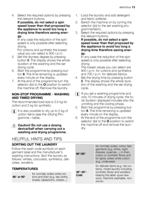 Page 134. Select the required options by pressing
the relevant buttons.
If possible, do not select a spin
speed lower than that proposed by
the appliance to avoid too long a
drying time therefore saving ener-
gy.
In any case the reduction of the spin
speed is only possible after selecting
drying.
For cottons and synthetic the lowest
value you can select is 900 r.p.m.
5. Set the dryness degree by pressing
button 5. The display shows the whole
duration of the washing and the set
drying cycle.
6. Start the...