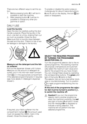 Page 9There are two different ways to set this op-
tion:
1. Before pressing button 8: it will be im-
possible to start the machine.
2. After pressing button 8: it will be im-
possible to change any other pro-
gramme or option.To enable or disable this option press si-
multaneously for about 6 seconds buttons
6 and 7 until on the display, the icon 
 ap-
pears or disappears.
DAILY USE
Load the laundry
Open the door by carefully pulling the door
handle outwards. Place the laundry in the
drum, one item at a time,...