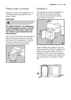 Page 39Fitting under a counter
Before any work to the appliance, you
must disconnect the plug from the
power socket.
Important!
For safety reasons, it is dangerous
to fit the appliance under a counter
without the steel plate, which you
can order in your nearest Service
Force Centre.
The top must be fixed to the cabinet as
follows:Unscrew the screws from the
back panel of the appliance. Push the
worktop to the back and raise it to
remove (see the pictures below). 
	

 	
Building-in
This...