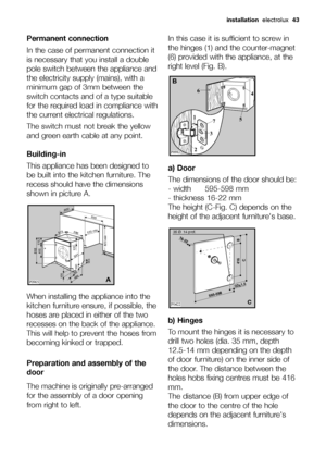 Page 43Permanent connection
In the case of permanent connection it
is necessary that you install a double
pole switch between the appliance and
the electricity supply (mains), with a
minimum gap of 3mm between the
switch contacts and of a type suitable
for the required load in compliance with
the current electrical regulations.
The switch must not break the yellow
and green earth cable at any point.
Building-in
This appliance has been designed to
be built into the kitchen furniture. The
recess should have the...