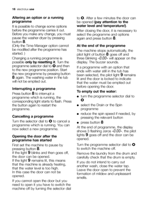 Page 16Altering an option or a running
programme
It is possible to change some options
before the programme carries it out.
Before you make any change, you must
pause the washer-dryer by pressing
button 
8.
(Only the 
Time Manager optioncannot
be modified after the programme has
started. )
Changing a running programme is
possible only by resetting it. Turn the
programme selector dial to Oand then
to the new programme position. Start
the new programme by pressing button
8 again. The washing water in the tub
will...