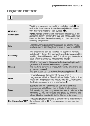 Page 25Rinses
With this programme it is possible to rinse and spin cotton
garments which have been washed by hand.
The machine performs 3 rinses, followed by a final long spin
at maximum speed. 
The spin speed can be reduced by pressing button 
3. 
Drain
For emptying out the water of the last rinse in
programmes with the Rinse Hold and Night Cycle option. 
Firstly turn the programme selector dial to O, then select
the Drain programme and press button 
8.
Spin
Separate spin for hand washed garments and after...