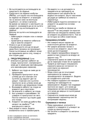 Page 43• Не оштетувајте ја инсталацијата за
средството за ладење.
• Средството за ладење изобутан
(R600a), што кружи низ инсталацијата
за ладење на апаратот, е природен
гас со високо ниво на еколошка
подобност, но сепак е запалив.
За време на превозот и местењето на
апаратот, внимавајте да не се оштети
ниеден дел од инсталацијата за
ладење.
Доколку се оштети инсталацијата за
ладење:
– избегнувајте отворен оган и извори
на искри
– проветрете ја темелно собата во
која е сместен апаратот
• Опасно е да се менуваат...