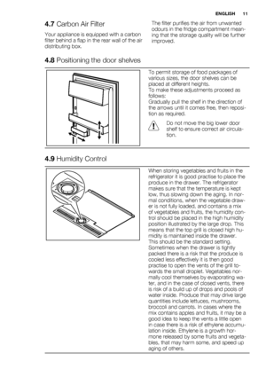 Page 114.7 Carbon Air Filter
Your appliance is equipped with a carbon
filter behind a flap in the rear wall of the air
distributing box.The filter purifies the air from unwanted
odours in the fridge compartment mean-
ing that the storage quality will be further
improved.
4.8 Positioning the door shelves
To permit storage of food packages of
various sizes, the door shelves can be
placed at different heights.
To make these adjustments proceed as
follows:
Gradually pull the shelf in the direction of
the arrows...