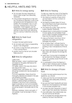 Page 145. HELPFUL HINTS AND TIPS
5.1 Hints for energy saving
• Do not open the door frequently or
leave it open longer than absolutely
necessary.
• If the ambient temperature is high and
the Temperature Regulator is set to low
temperature and the appliance is fully
loaded, the compressor may run con-
tinuously, causing frost or ice on the
evaporator. If this happens, set the
Temperature Regulator toward warmer
settings to allow automatic defrosting
and so a saving in electricity consump-
tion.
5.2 Hints for...