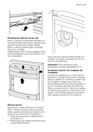 Page 9Poziţionarea rafturilor de pe uşă
Pentru a permite conservarea pachetelor cu
alimente de diferite dimensiuni, rafturile de pe
uşă pot fi poziţionate la înălţimi diferite.
Pentru a efectua aceste reglări, procedaţi
după cum urmează:
Trageţi treptat raftul în direcţia săgeţilor până
când se eliberează, apoi re-poziţionaţi-l con-
form necesităţilor.
Răcirea aerului
Ventilatorul cu sistem Dynamic Air Cooling
(DAC - Răcire dinamică a aerului) permite
răcirea rapidă a alimentelor şi creează o tem-
peratură mai...