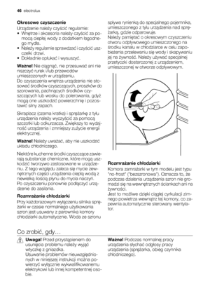 Page 46Okresowe czyszczenie
Urządzenie należy czyścić regularnie:
•Wnętrze i akcesoria należy czyścić za po-
mocą ciepłej wody z dodatkiem łagodne-
go mydła.
•Należy regularnie sprawdzać i czyścić usz-
czelki drzwi.
•Dokładnie opłukać i wysuszyć.
Ważne! Nie ciągnąć, nie przesuwać ani nie
niszczyć rurek i/lub przewodów
umieszczonych w urządzeniu.
Do czyszczenia wnętrza urządzenia nie sto-
sować środków czyszczących, proszków do
szorowania, pachnących środków czy-
szczących lub wosku do polerowania, gdyż
mogą one...