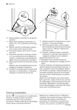 Page 52b1
b2
b3
10. Wyjąć zaślepki i przenieść na drugą stro-
nę drzwi.
11. Wyjąć lewą zaślepkę środkowego za-
wiasu (m3, m4) i przenieść ją na drugą
stronę.
12. Włożyć sworzeń środkowego zawiasu
(m5) w lewy otwór dolnych drzwi.
13. Ponownie założyć dolne drzwi na swo-
rzeń (b2).
14. Ponownie przykręcić środkowy zawias
(m1) po przeciwnej stronie. Należy pa-
miętać o umieszczeniu plastikowej pod-
kładki (m2) pod środkowym zawiasem.
15. Włożyć górne drzwi na środkowy zawias
(m5).
Upewnić się, że krawędzie drzwi...