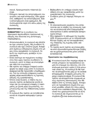 Page 20σκευή. Χρησιμοποιείτε πλαστική ξύ-
στρα.
•Ελέγχετε τακτικά την αποστράγγιση του
ψυγείου για νερό απόψυξης. Εάν χρεια-
στεί, καθαρίστε την αποστράγγιση. Εάν
η αποστράγγιση είναι φραγμένη, θα
συσσωρεύεται νερό στο κάτω μέρος της
συσκευής.
Εγκατάσταση
ΣΗΜΑΝΤΙΚΟ Για τη σύνδεση του
ηλεκτρικού ακολουθήστε προσεκτικά τις
οδηγίες που δίνονται στις αντίστοιχες
παραγράφους.
•Αποσυσκευάστε τη συσκευή και ελέγξτε
αν έχει υποστεί ζημιές. Μη συνδέετε τη
συσκευή εάν έχει υποστεί ζημιά. Αναφέ-
ρετε αμέσως ενδεχόμενες...