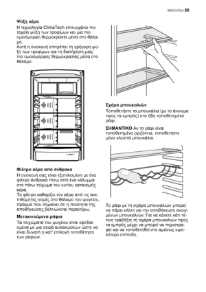 Page 25Ψύξη αέρα
Η τεχνολογία ClimaTech επιτυγχάνει την
ταχεία ψύξη των τροφίμων και μια πιο
ομοιόμορφη θερμοκρασία μέσα στο θάλα-
μο.
Αυτή η συσκευή επιτρέπει τη γρήγορη ψύ-
ξη των τροφίμων και τη διατήρηση μιας
πιο ομοιόμορφης θερμοκρασίας μέσα στο
θάλαμο.
Φίλτρο αέρα από άνθρακα
Η συσκευή σας είναι εξοπλισμένη με ένα
φίλτρο άνθρακα πίσω από ένα κάλυμμα
στο πίσω τοίχωμα του κυτίου κατανομής
αέρα.
Το φίλτρο καθαρίζει τον αέρα από τις ανε-
πιθύμητες οσμές στο θάλαμο του ψυγείου,
πράγμα που σημαίνει ότι η...