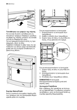 Page 26Τοποθέτηση των ραφιών της πόρτας
Για να είναι δυνατή η αποθήκευση συ-
σκευασιών τροφίμων διαφόρων μεγεθών,
τα ράφια της πόρτας μπορούν να τοποθε-
τούνται σε διαφορετικό ύψος.
Για να πραγματοποιήσετε αυτές τις προ-
σαρμογές, κάντε τα εξής:
Τραβήξτε σταδιακά το ράφι προς την κα-
τεύθυνση των βελών μέχρι να απελευθε-
ρωθεί 
και στη συνέχεια τοποθετήστε το
ξανά όπως θέλετε.
Συρτάρι NaturaFresh
Αυτή η συσκευή επιτυγχάνει ταχεία ψύξη
των τροφίμων και πιο ομοιόμορφη θερμο-
κρασία μέσα στο συρτάρι.
Για να...