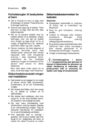 Page 88electroluxDK
Forholdsregler til beskyttelse
af børn
Det er forbudt for børn at lege med
emballagen til skabet. Plasticfolie kan
forårsage kvælning.
Voksne skal tage sig af skabet. Tillad
ikke børn at lege med det eller dets
betjeningsdele.
Når du vil kassere skabet, skal du
trække stikket ud af stikdåsen, klippe
ledningen over (så tæt på skabet
som muligt) og tage døren af for at
undgå, at legende børn får  elektrisk
stød eller lukker sig inde i skabet.
Denne maskine må ikke betjenes af
personer...