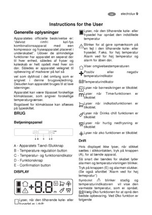 Page 9electrolux 9DK
Generelle oplysninger
Apparatetes officielle beskrivelse er:
“delvist rimfri køl-fys
kombinationsapparat med een
kompressor og fryseapparatet placeret i
underskabet”. Udover de almindelige
funktioner har apparatet en seperat dør
til hver enhed, således af fryser og
køleskab er helt opdelt med hver sin
dør. Således er apparatet velegnet til
opbevaring af madvarer på køl så
vel som dybfrost i det omfang som er
angivet i denne brugsvejledning.
Desuden kan apparatet bruges til at lave...