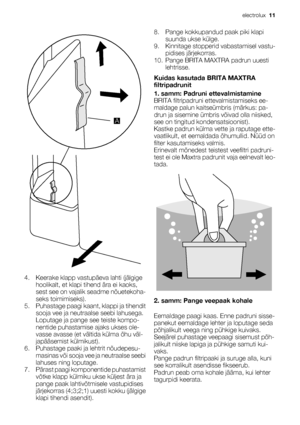 Page 11A
4. Keerake klapp vastupäeva lahti (jälgige
hoolikalt, et klapi tihend ära ei kaoks,
sest see on vajalik seadme nõuetekoha-
seks toimimiseks).
5. Puhastage paagi kaant, klappi ja tihendit
sooja vee ja neutraalse seebi lahusega.
Loputage ja pange see teiste kompo-
nentide puhastamise ajaks ukses ole-
vasse avasse (et vältida külma õhu väl-
japääsemist külmikust).
6. Puhastage paaki ja lehtrit nõudepesu-
masinas või sooja vee ja neutraalse seebi
lahuses ning loputage.
7. Pärast paagi komponentide...