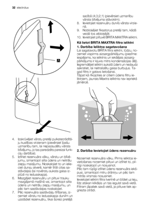 Page 32A
4. Izskrūvējiet vārstu pretēji pulksteņrādītā-
ju kustības virzienam (pievērsiet īpašu
uzmanību tam, lai nepazaudētu vārsta
blīvējumu, jo tas paredzēts pareizai funk-
ciju darbībai).
5. Iztīriet rezervuāra vāku, vārstu un blīvē-
jumu, izmantojot silta ūdens un neitrālu
ziepju maisījumu. Noskalojiet to un ielie-
ciet durvju atverē, kamēr tīrāt citas sa-
stāvdaļas (lai novērstu auksta gaisa iz-
plūdi no ledusskapja).
6. Mazgājiet rezervuāru un piltuvi trauku
mazgājamā mašīnā vai, izmantojot silta
ūdens...