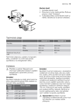 Page 1312
3
Zavření dveří
1. Vyčistěte těsnění dveří.
2. Pokud je to nutné, dveře seřiďte. Řiďte se
pokyny v části Instalace.
3. V případě potřeby vadné těsnění dveří vy-
měňte. Obraťte se na servisní středisko.
Technické údaje
  ENA34511XENA38511X
Rozměry   
 Výška1850 mm2010 mm
 Šířka595 mm595 mm
 Hloubka632 mm632 mm
Skladovací čas při po-
ruše 18 h18 h
Technické údaje jsou uvedeny na typovém
štítku umístěném na vnitřní levé straně
spotřebiče a na energetickém štítku.
Instalace
Přečtěte si pečlivě...