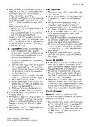 Page 19• Izobután (R600a) hűtőanyagot tartalmaz a
készülék hűtőköre, ez a környezetre cse-
kély hatást gyakorló, természetes gáz,
amely ugyanakkor gyúlékony.
A készülék szállítása és üzembe helyezése
során bizonyosodjon meg arról, hogy a hű-
tőkör semmilyen összetevője nem sérült
meg.
Ha a hűtőkör megsérült:
– kerülje nyílt láng és tűzgyújtó eszközök
használatát
– alaposan szellőztesse ki azt a helyisé-
get, ahol a készülék található
• Veszélyes a termék műszaki jellemzőit
megváltoztatni vagy a terméket...