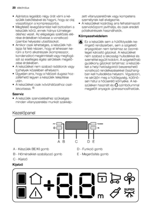 Page 20• Ajánlatos legalább négy órát várni a ké-
szülék bekötésével és hagyni, hogy az olaj
visszafolyjon a kompresszorba.
•Megfelelő levegőáramlást kell biztosítani a
készülék körül, ennek hiánya túlmelege-
déshez vezet. Az elégséges szellőzés elé-
rése érdekében kövesse a vonatkozó
üzembe helyezési utasításokat.
• Amikor csak lehetséges, a készülék hát-
lapja fal felé nézzen, hogy el lehessen ke-
rülni a forró alkatrészek (kompresszor,
kondenzátor) megérintését vagy megfogá-
sát az esetleges égési sérülések...