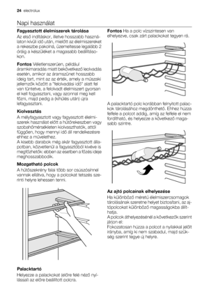 Page 24Napi használat
Fagyasztott élelmiszerek tárolása
Az első indításkor, illetve hosszabb haszná-
laton kívüli idő után, mielőtt az élelmiszereket
a rekeszbe pakolná, üzemeltesse legalább 2
óráig a készüléket a magasabb beállításo-
kon.
Fontos Véletlenszerűen, például
áramkimaradás miatt bekövetkező leolvadás
esetén, amikor az áramszünet hosszabb
ideig tart, mint az az érték, amely a műszaki
jellemzők között a felolvadási idő alatt fel
van tüntetve, a felolvadt élelmiszert gyorsan
el kell fogyasztani, vagy...