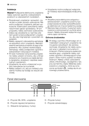 Page 38Instalacja
Ważne! Podłączenie elektryczne urządzenia
należy wykonać zgodnie z wskazówkami
podanymi w odpowiednich rozdziałach.
•Rozpakować urządzenie i sprawdzić, czy
nie jest w żaden sposób uszkodzone. Nie
wolno podłączać urządzenia, jeśli jest usz-
kodzone. Ewentualne uszkodzenia należy
natychmiast zgłosić sprzedawcy. W tym
przypadku należy zachować opakowanie.
• Zaleca się odczekanie co najmniej czte-
rech godzin przed podłączeniem urządze-
nia, aby olej mógł spłynąć z powrotem do
sprężarki.
•Należy...