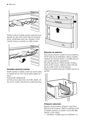 Page 8Držák na láhve můžete vpředu nadzdvihnout,
abyste do něj mohli uložit také již otevřené
lahve. Vytáhněte polici tak, abyste ji mohli
natočit nahoru a položit na vyšší úroveň.
Umístění dveřních poliček
Dveřní poličky můžete umístit do různé výšky
a vkládat tak do nich různě velká balení po-
travin.
Postupujte následovně:
pomalu posunujte polici ve směru šipek, až
se uvolní, a pak ji zasuňte do zvolené polohy.
Zásuvka na zeleninu
Zásuvka je určena k uložení ovoce a zeleniny.
Uvnitř zásuvky je přepážka,...