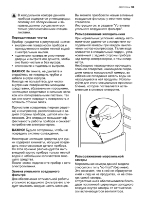 Page 33В холодильном контуре данного
прибора содержатся углеводороды;
поэтому его обслуживание и за-
правка должны осуществляться
только уполномоченными специа-
листами.
Периодическая чистка
Прибор нуждается в регулярной чистке:
•внутренние поверхности прибора и
принадлежности мойте теплой водой
с нейтральным мылом.
•тщательно проверьте уплотнение
дверцы и вытрите его дочиста, чтобы
оно было чистым и без мусора.
•сполосните
 и тщательно вытрите.
ВАЖНО! Не тяните, не двигайте и
старайтесь не повредить трубки и...