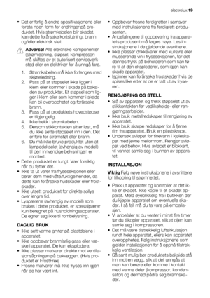 Page 19• Det er farlig å endre spesifikasjonene eller
foreta noen form for endringer på pro-
duktet. Hvis strømkabelen blir skadet,
kan dette forårsake kortslutning, brann
og/eller elektrisk støt.
Advarsel Alle elektriske komponenter
(strømledning, støpsel, kompressor)
må skiftes av et autorisert serviceverk-
sted eller en elektriker for å unngå fare.
1. Strømkabelen må ikke forlenges med
skjøteledning.
2. Pass på at støpselet ikke ligger i
klem eller kommer i skade på baksi-
den av produktet. Et støpsel som...