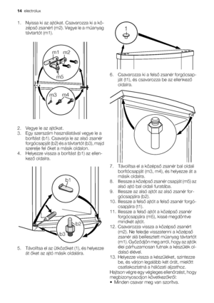 Page 141. Nyissa ki az ajtókat. Csavarozza ki a kö-
zépső zsanért (m2). Vegye le a műanyag
távtartót (m1).
m3m4 m5 m1
m2
2. Vegye le az ajtókat.
3. Egy szerszám használatával vegye le a
borítást (b1). Csavarja le az alsó zsanér
forgócsapját (b2) és a távtartót (b3), majd
szerelje fel őket a másik oldalon.
4. Helyezze vissza a borítást (b1) az ellen-
kező oldalra.
b1
b2
b3
5. Távolítsa el az ütközőket (1), és helyezze
át őket az ajtó másik oldalára.
1
6. Csavarozza ki a felső zsanér forgócsap-
ját (t1), és...